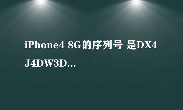iPhone4 8G的序列号 是DX4J4DW3DP0N IMEI:013277008032582