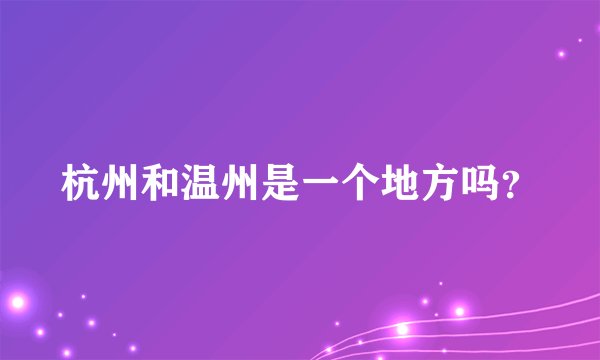 杭州和温州是一个地方吗？
