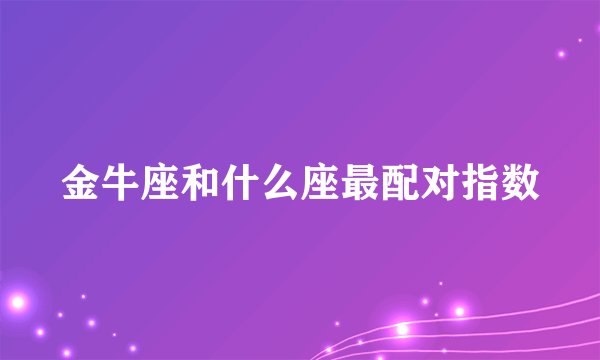 金牛座和什么座最配对指数