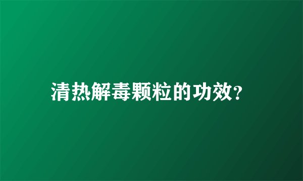 清热解毒颗粒的功效？