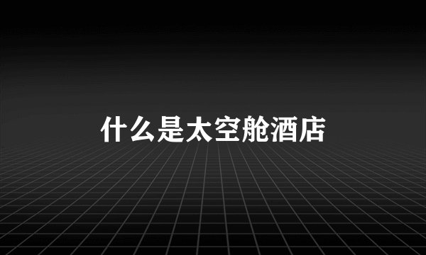 什么是太空舱酒店