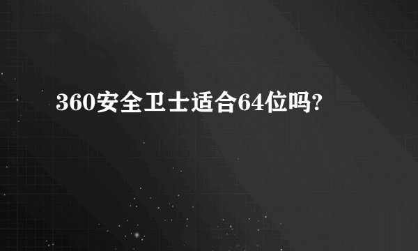 360安全卫士适合64位吗?