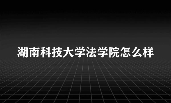 湖南科技大学法学院怎么样