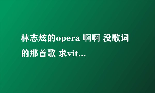 林志炫的opera 啊啊 没歌词的那首歌 求vitas的原版叫什么名字