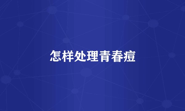 怎样处理青春痘
