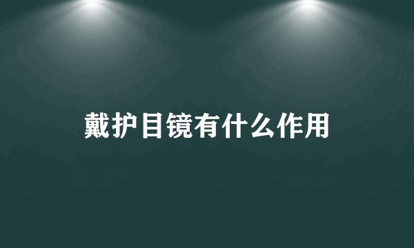 戴护目镜有什么作用