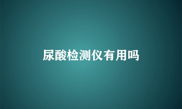 尿酸检测仪有用吗