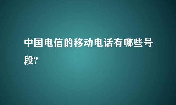 中国电信的移动电话有哪些号段?