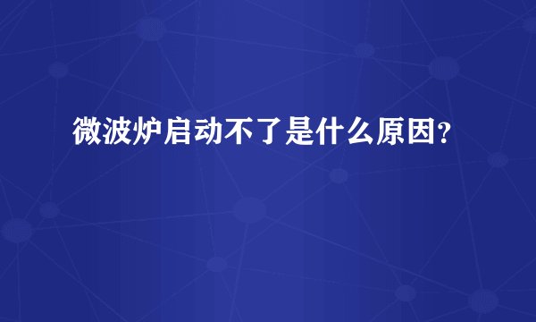 微波炉启动不了是什么原因？