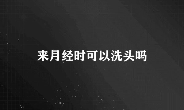 来月经时可以洗头吗
