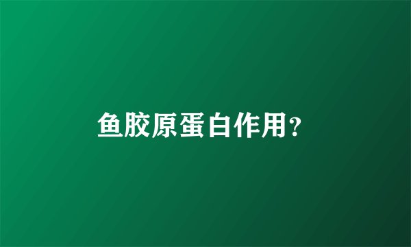 鱼胶原蛋白作用？