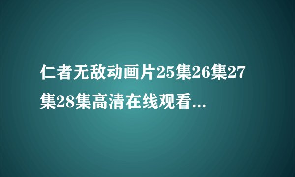 仁者无敌动画片25集26集27集28集高清在线观看 超级武装之仁者无敌（29-52集）全集大结局高清观看