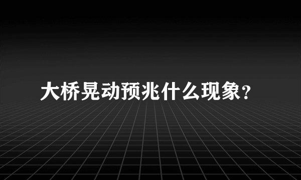 大桥晃动预兆什么现象？
