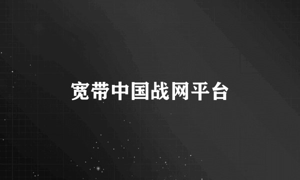 宽带中国战网平台