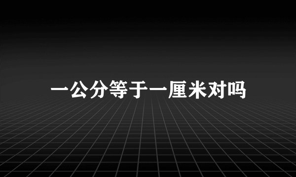 一公分等于一厘米对吗
