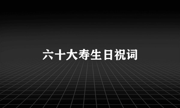 六十大寿生日祝词