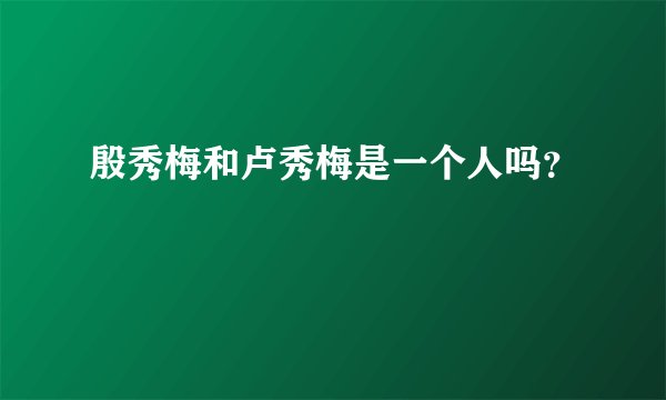 殷秀梅和卢秀梅是一个人吗？