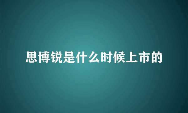 思博锐是什么时候上市的