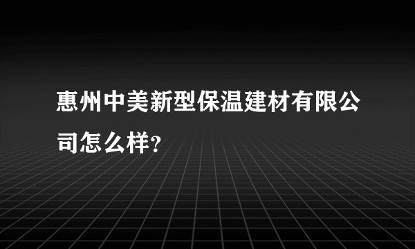 惠州中美新型保温建材有限公司怎么样？