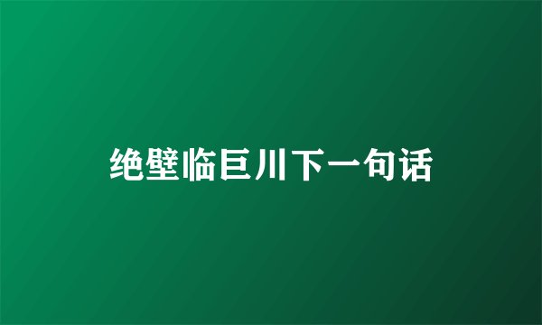 绝壁临巨川下一句话