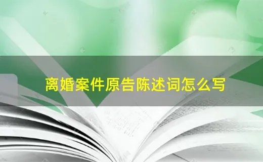 离婚案件原告陈述词怎么写