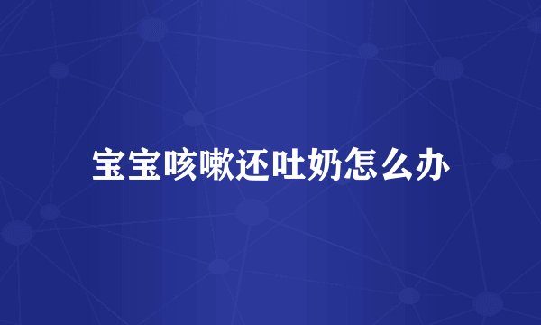 宝宝咳嗽还吐奶怎么办