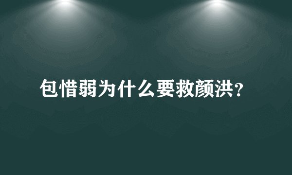 包惜弱为什么要救颜洪？