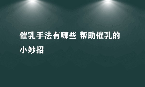 催乳手法有哪些 帮助催乳的小妙招