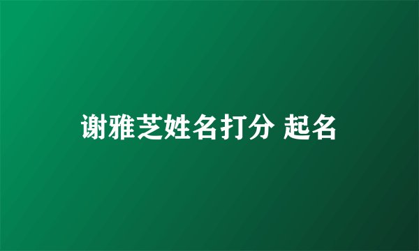 谢雅芝姓名打分 起名
