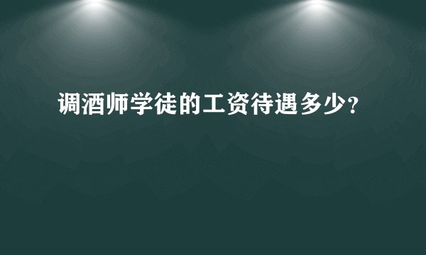 调酒师学徒的工资待遇多少？