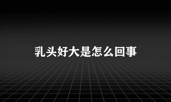 乳头好大是怎么回事