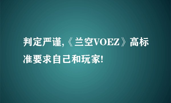 判定严谨,《兰空VOEZ》高标准要求自己和玩家!