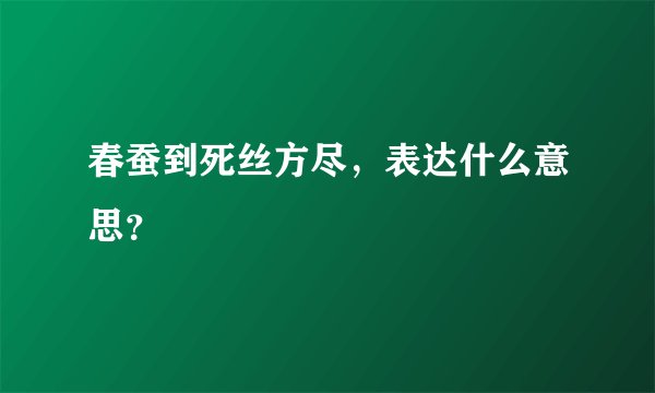 春蚕到死丝方尽，表达什么意思？