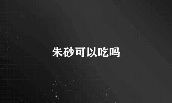 朱砂可以吃吗