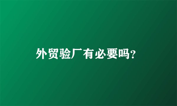外贸验厂有必要吗？