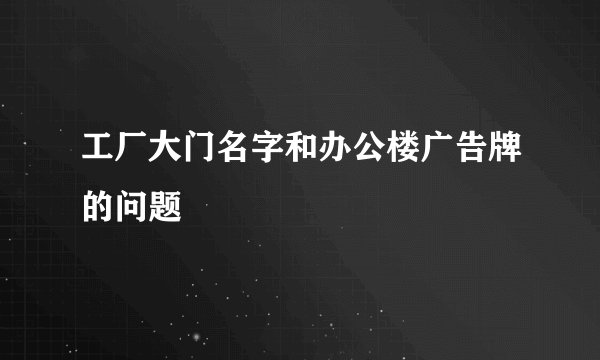 工厂大门名字和办公楼广告牌的问题