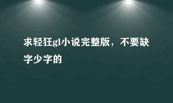 求轻狂gl小说完整版，不要缺字少字的