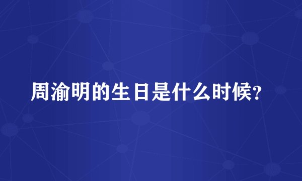 周渝明的生日是什么时候？
