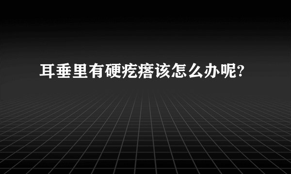 耳垂里有硬疙瘩该怎么办呢?
