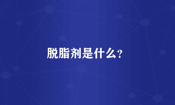 脱脂剂是什么？