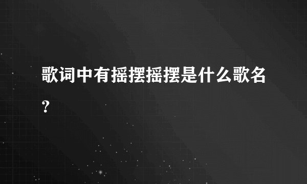 歌词中有摇摆摇摆是什么歌名?