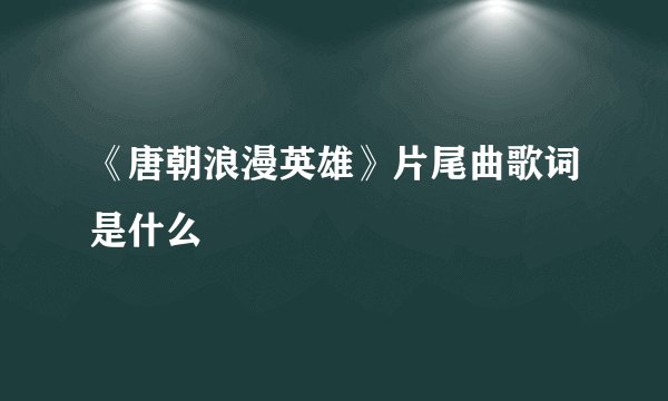 《唐朝浪漫英雄》片尾曲歌词是什么