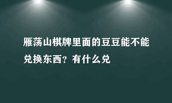 雁荡山棋牌里面的豆豆能不能兑换东西？有什么兑