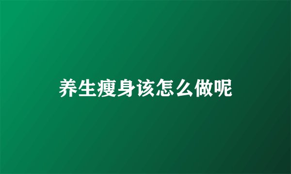 养生瘦身该怎么做呢
