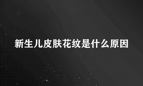 新生儿皮肤花纹是什么原因