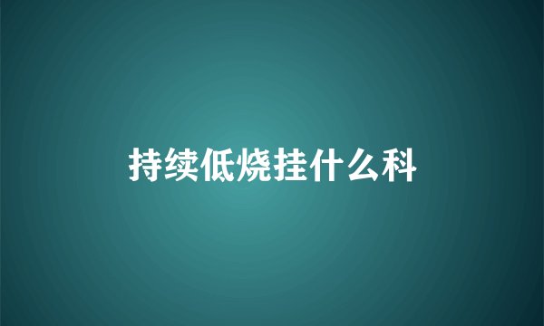 持续低烧挂什么科