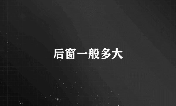 后窗一般多大