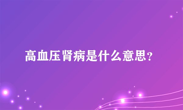 高血压肾病是什么意思？