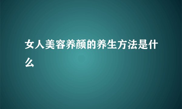女人美容养颜的养生方法是什么