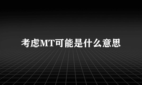 考虑MT可能是什么意思